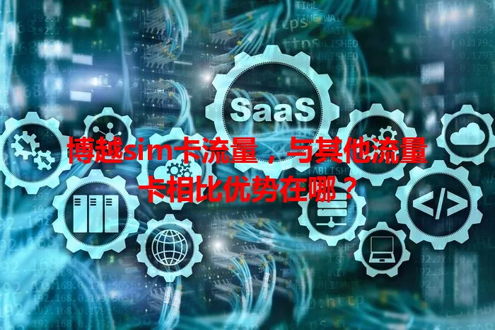 博越sim卡流量，与其他流量卡相比优势在哪？