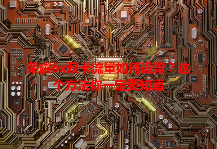 荣耀6x双卡流量如何设置？这个方法你一定要知道