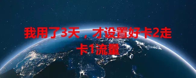 我用了3天，才设置好卡2走卡1流量