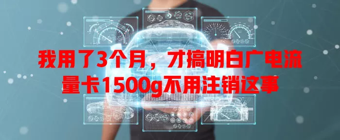 我用了3个月，才搞明白广电流量卡1500g不用注销这事