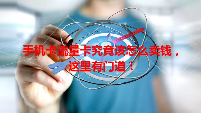 手机卡流量卡究竟该怎么卖钱，这里有门道！