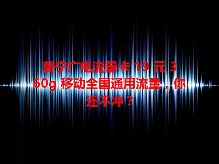 普宁广电流量卡 19 元 360g 移动全国通用流量，你还不冲？