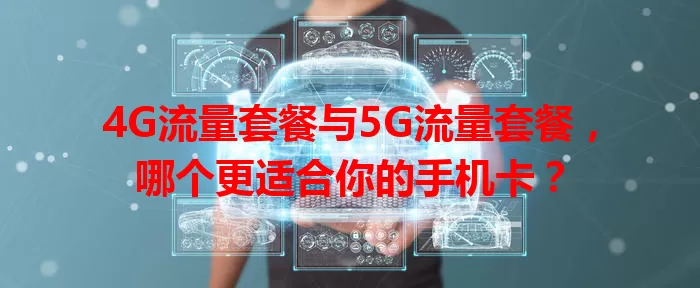 4G流量套餐与5G流量套餐，哪个更适合你的手机卡？