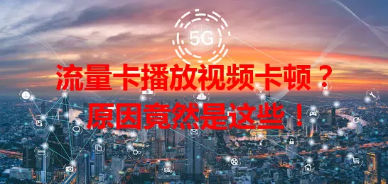 流量卡播放视频卡顿？原因竟然是这些！