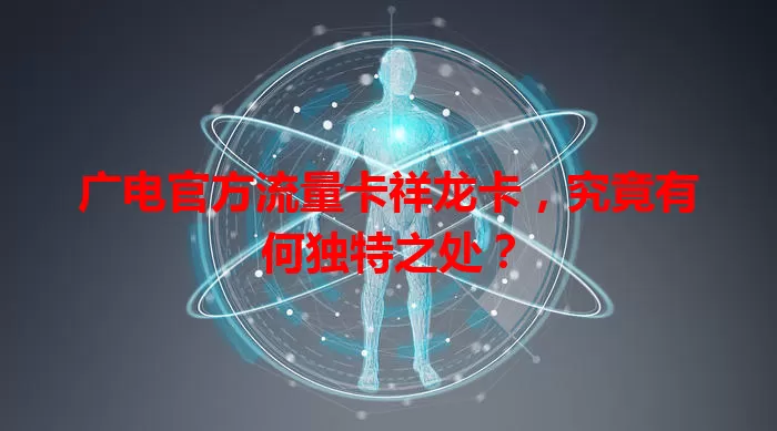 广电官方流量卡祥龙卡，究竟有何独特之处？