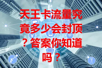 天王卡流量究竟多少会封顶？答案你知道吗？