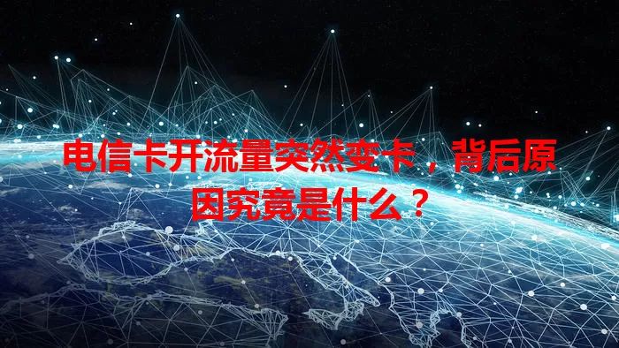 电信卡开流量突然变卡，背后原因究竟是什么？