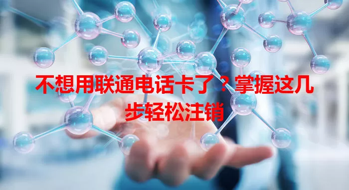 不想用联通电话卡了？掌握这几步轻松注销