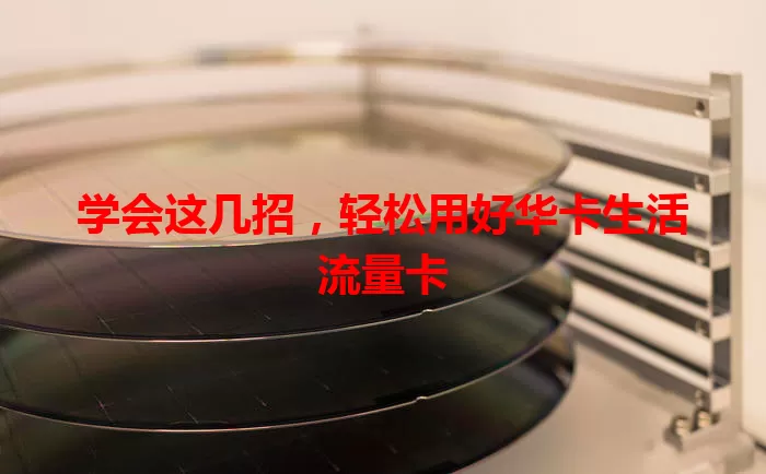 学会这几招，轻松用好华卡生活流量卡