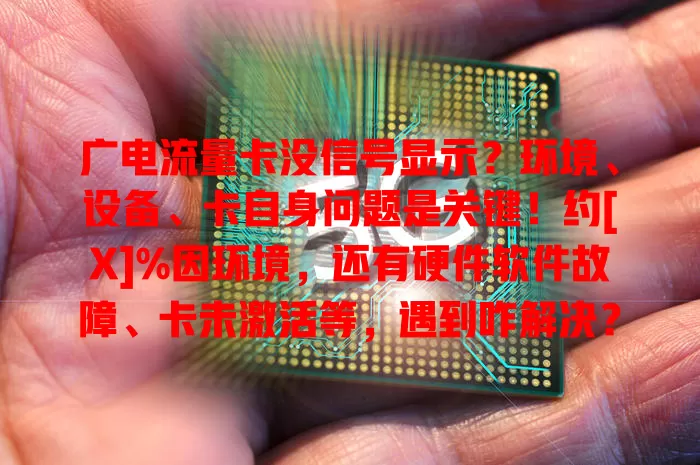 广电流量卡没信号显示？环境、设备、卡自身问题是关键！约[X]%因环境，还有硬件软件故障、卡未激活等，遇到咋解决？速看！