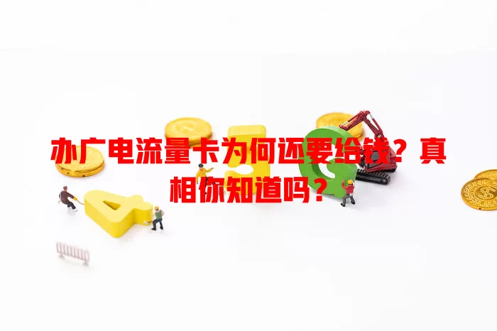 办广电流量卡为何还要给钱？真相你知道吗？