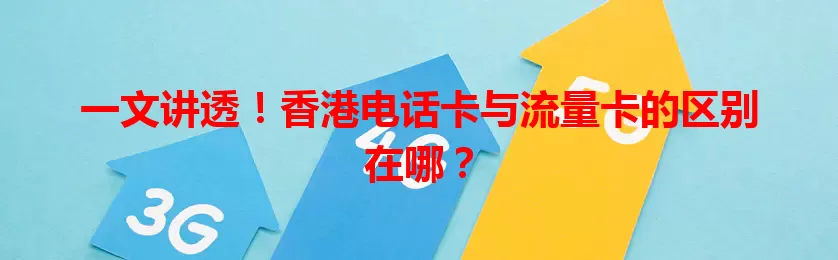 一文讲透！香港电话卡与流量卡的区别在哪？