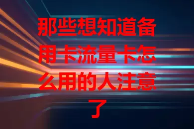 那些想知道备用卡流量卡怎么用的人注意了