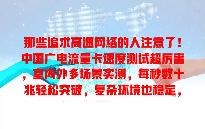 那些追求高速网络的人注意了！中国广电流量卡速度测试超厉害，室内外多场景实测，每秒数十兆轻松突破，复杂环境也稳定，畅享快速网络就靠它！