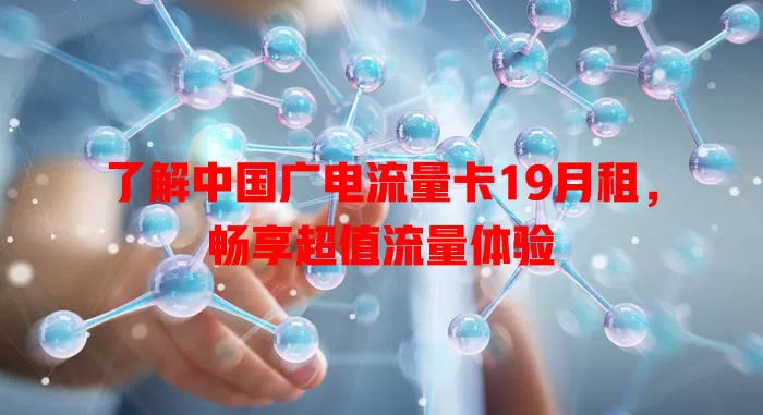 了解中国广电流量卡19月租，畅享超值流量体验