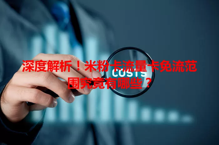 深度解析！米粉卡流量卡免流范围究竟有哪些？