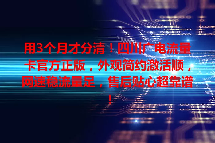用3个月才分清！四川广电流量卡官方正版，外观简约激活顺，网速稳流量足，售后贴心超靠谱！