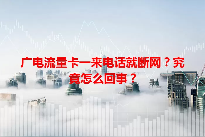 广电流量卡一来电话就断网？究竟怎么回事？