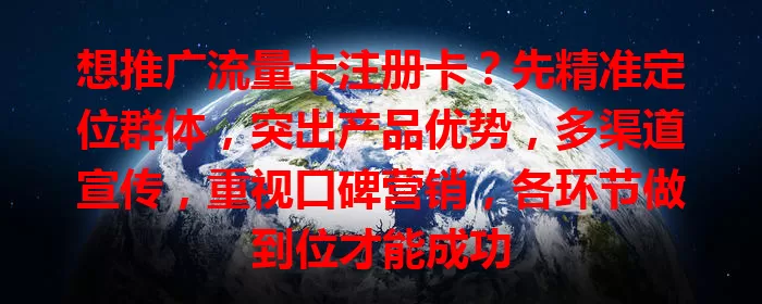 想推广流量卡注册卡？先精准定位群体，突出产品优势，多渠道宣传，重视口碑营销，各环节做到位才能成功