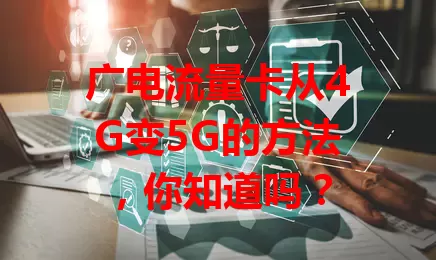 广电流量卡从4G变5G的方法，你知道吗？