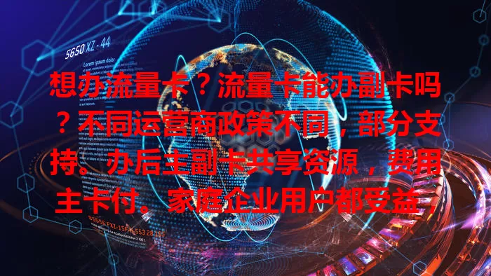 想办流量卡？流量卡能办副卡吗？不同运营商政策不同，部分支持。办后主副卡共享资源，费用主卡付。家庭企业用户都受益，但办时要留意主卡套餐、归属地及费用等，按需选让通信更便捷经济