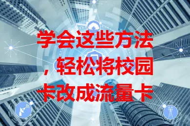 学会这些方法，轻松将校园卡改成流量卡