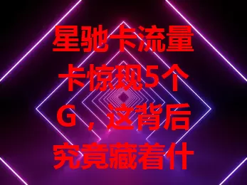 星驰卡流量卡惊现5个G，这背后究竟藏着什么秘密？