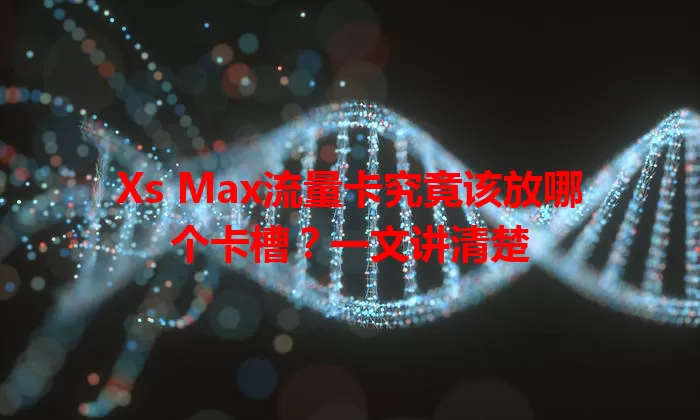 Xs Max流量卡究竟该放哪个卡槽？一文讲清楚