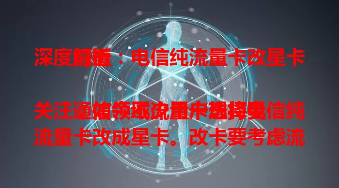 深度解析：电信纯流量卡改星卡门道

通信领域流量卡选择受关注，如今不少用户想将电信纯流量卡改成星卡。改卡要考虑流量套餐变更、通话短信功能调整及费用变化，综合考量才能选到适合自己的卡，让通信更便捷高效。