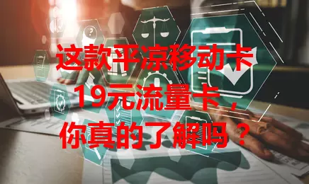 这款平凉移动卡19元流量卡，你真的了解吗？