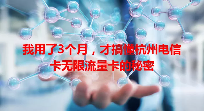 我用了3个月，才搞懂杭州电信卡无限流量卡的秘密