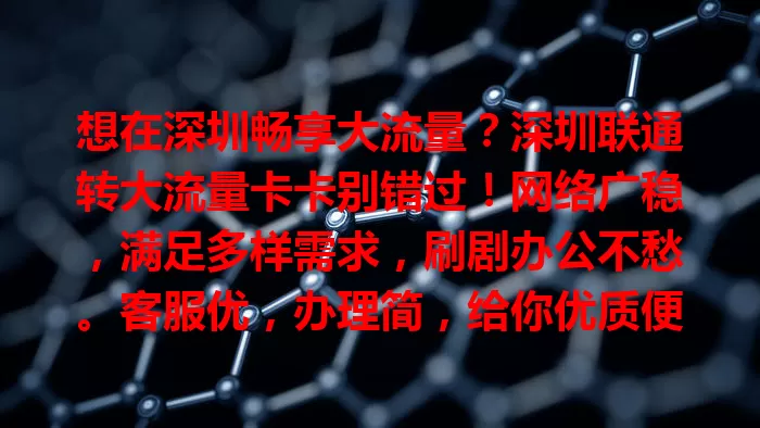 想在深圳畅享大流量？深圳联通转大流量卡卡别错过！网络广稳，满足多样需求，刷剧办公不愁。客服优，办理简，给你优质便捷体验，赶紧关注开启畅快上网之旅！
