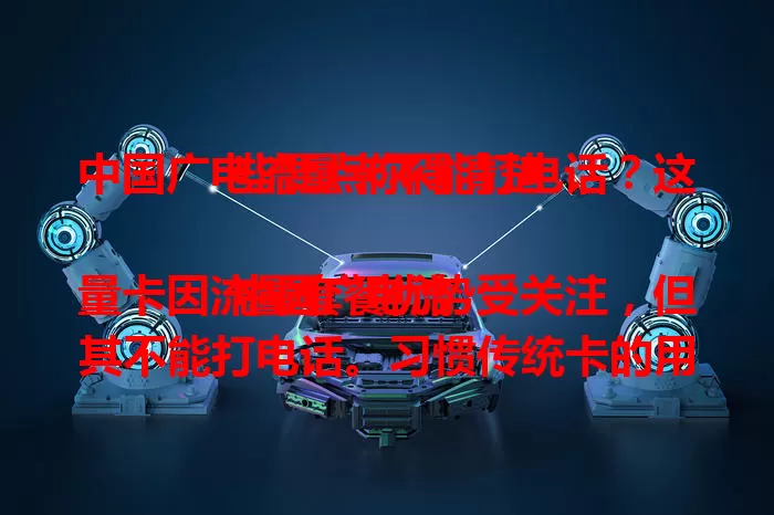 中国广电流量卡不能打电话？这些要点你得清楚

中国广电流量卡因流量套餐优势受关注，但其不能打电话。习惯传统卡的用户或困扰，了解原因及应对方法，能享大流量便利，未来或有新方案，开启全新上网体验 。
