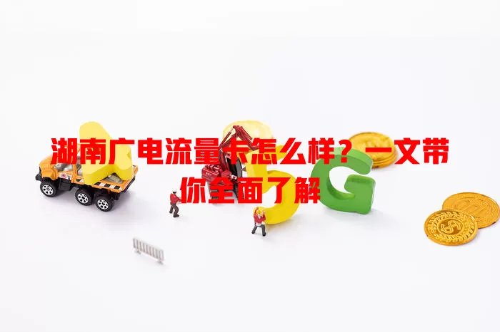 湖南广电流量卡怎么样？一文带你全面了解