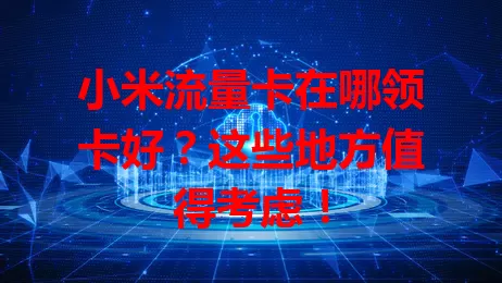 小米流量卡在哪领卡好？这些地方值得考虑！