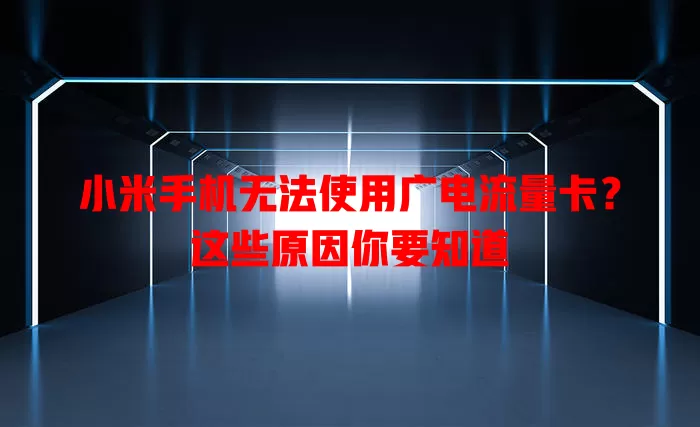 小米手机无法使用广电流量卡？这些原因你要知道