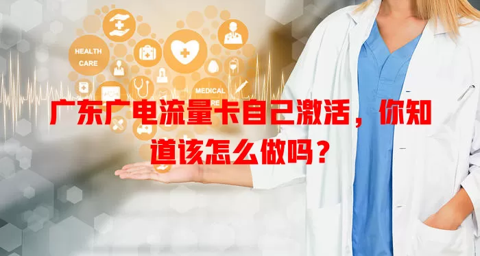 广东广电流量卡自己激活，你知道该怎么做吗？
