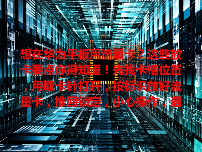 想在华为平板用流量卡？这些放卡要点你得知道！先找卡槽位置，用取卡针打开，按标识放好流量卡，推回锁定，小心操作，遇问题可参考手册或联系客服，掌握方法畅享便捷网络体验