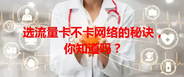 选流量卡不卡网络的秘诀，你知道吗？