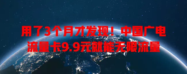 用了3个月才发现！中国广电流量卡9.9元就能无限流量