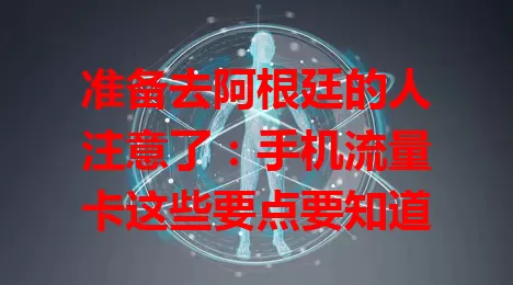 准备去阿根廷的人注意了：手机流量卡这些要点要知道