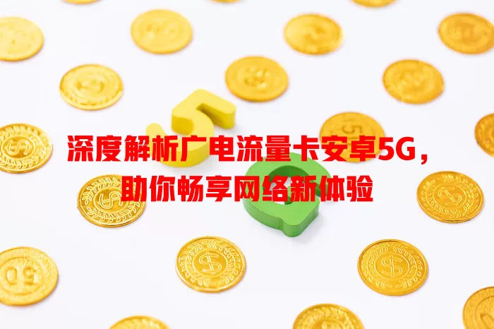 深度解析广电流量卡安卓5G，助你畅享网络新体验