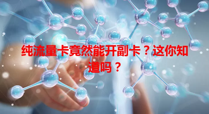 纯流量卡竟然能开副卡？这你知道吗？