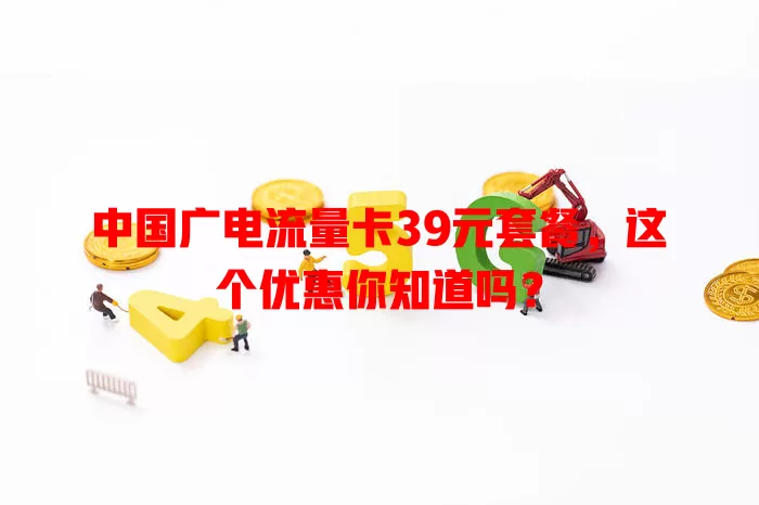 中国广电流量卡39元套餐，这个优惠你知道吗？