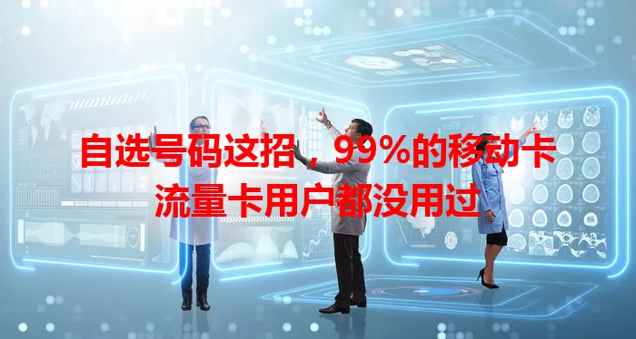 自选号码这招，99%的移动卡流量卡用户都没用过