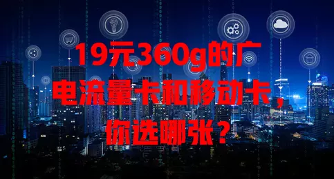 19元360g的广电流量卡和移动卡，你选哪张？