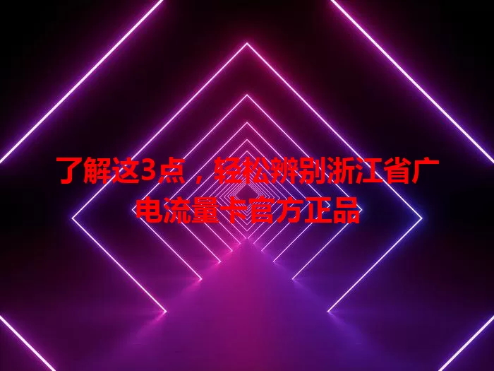 了解这3点，轻松辨别浙江省广电流量卡官方正品