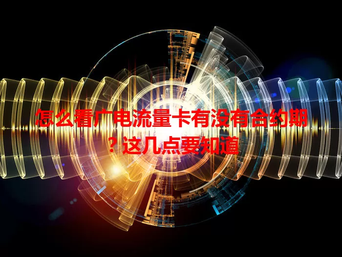 怎么看广电流量卡有没有合约期？这几点要知道
