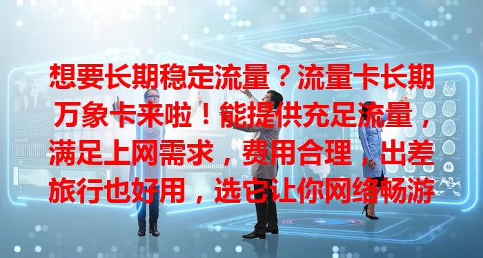 想要长期稳定流量？流量卡长期万象卡来啦！能提供充足流量，满足上网需求，费用合理，出差旅行也好用，选它让你网络畅游无忧！