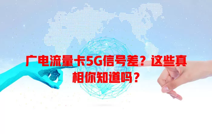 广电流量卡5G信号差？这些真相你知道吗？